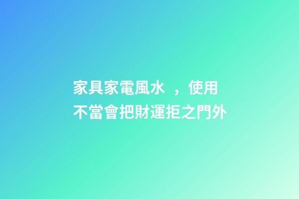 家具家電風水，使用不當會把財運拒之門外
